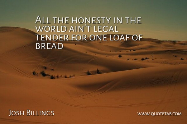 Josh Billings Quote About Bread, Honesty, Legal, Loaf, Tender: All The Honesty In The...