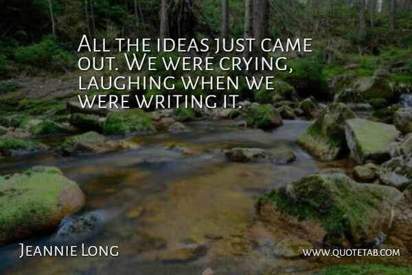 Jeannie Long Quote About Came, Ideas, Laughing: All The Ideas Just Came...