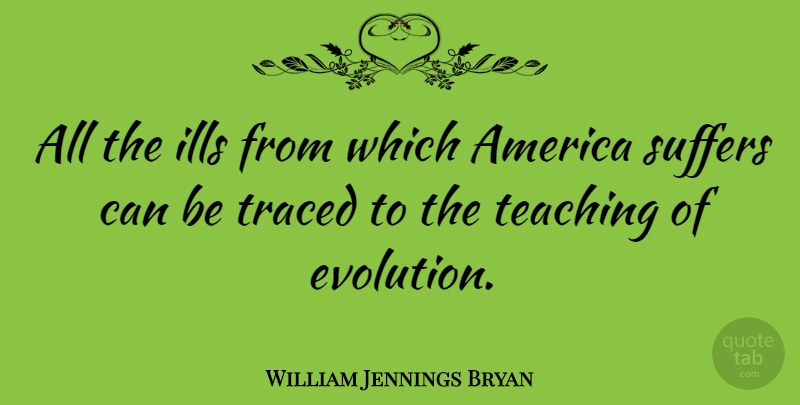 William Jennings Bryan Quote About Teaching, America, Suffering: All The Ills From Which...