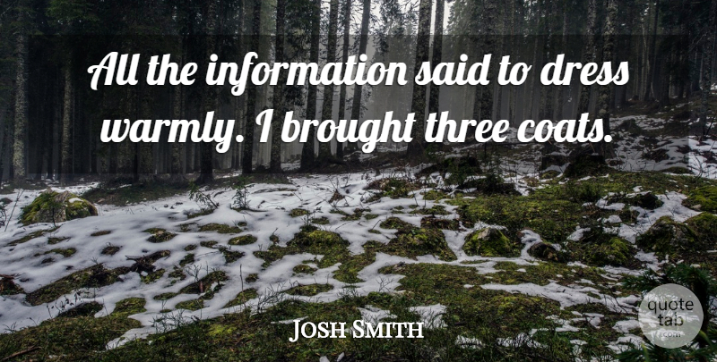 Josh Smith Quote About Brought, Dress, Information, Three: All The Information Said To...