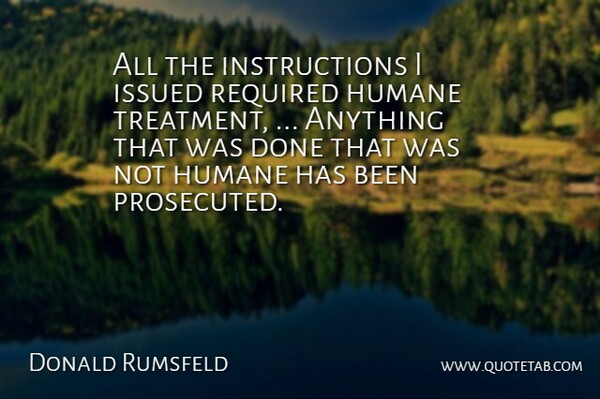 Donald Rumsfeld Quote About Humane, Required: All The Instructions I Issued...