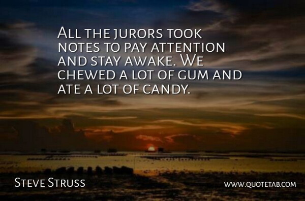 Steve Struss Quote About Ate, Attention, Chewed, Gum, Jurors: All The Jurors Took Notes...