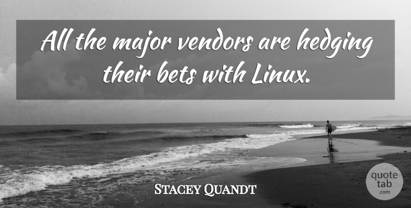 Stacey Quandt Quote About Bets, Major: All The Major Vendors Are...