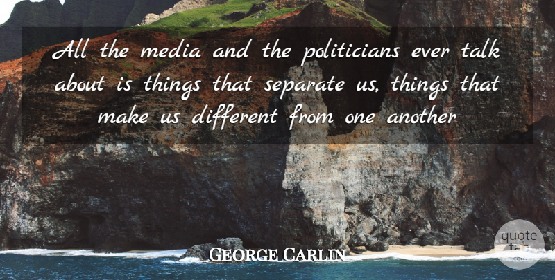 George Carlin Quote About Media, Different, Politician: All The Media And The...