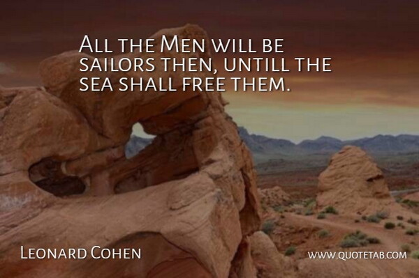 Leonard Cohen Quote About Free, Men, Sailors, Sea, Shall: All The Men Will Be...