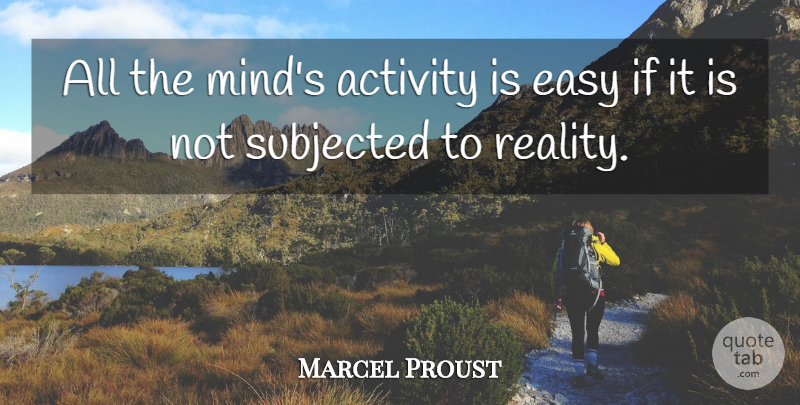 Marcel Proust Quote About Reality, Mind, Easy: All The Minds Activity Is...