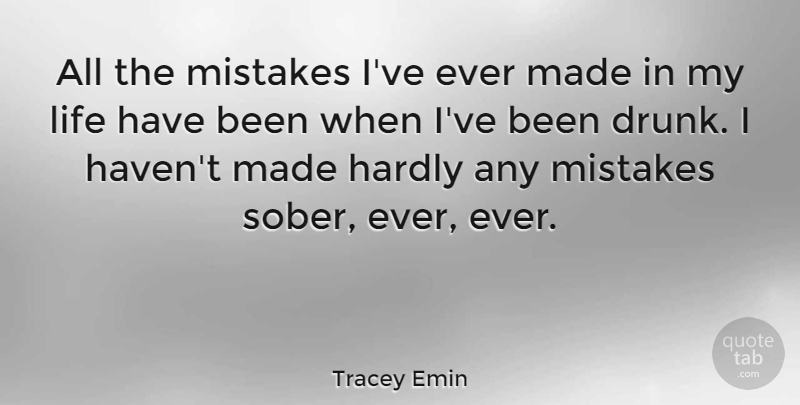 Tracey Emin Quote About Life, Mistake, Drunk: All The Mistakes Ive Ever...