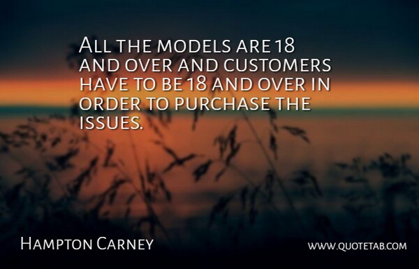 Hampton Carney Quote About Customers, Models, Order, Purchase: All The Models Are 18...