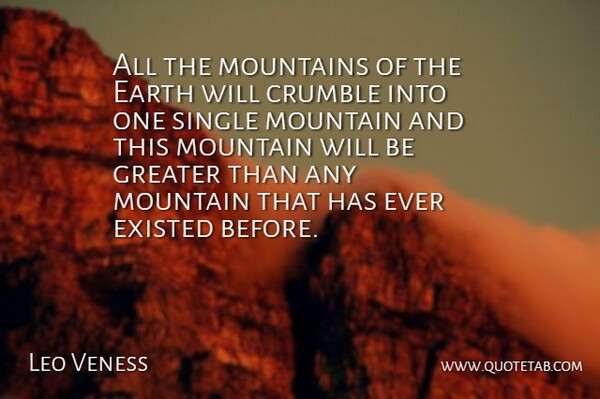 Leo Veness Quote About Crumble, Earth, Existed, God, Greater: All The Mountains Of The...
