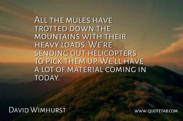 David Wimhurst Quote About Coming, Heavy, Material, Mountains, Mules: All The Mules Have Trotted...