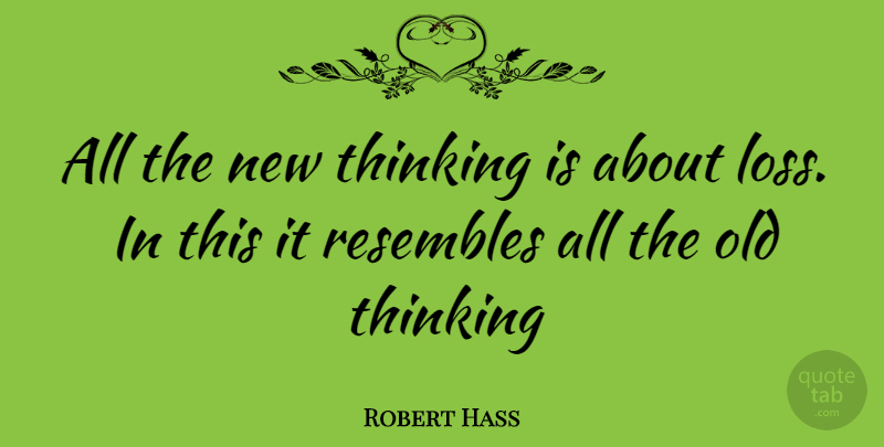 Robert Hass Quote About Loss, Thinking: All The New Thinking Is...
