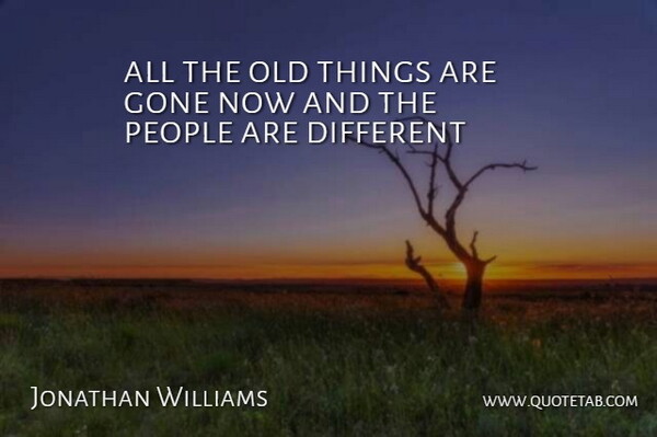 Jonathan Williams Quote About Gone, People: All The Old Things Are...