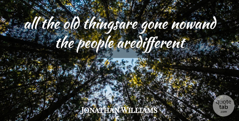 Jonathan Williams Quote About Gone, People: All The Old Thingsare Gone...