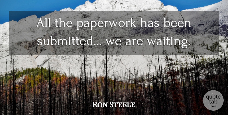 Ron Steele Quote About Paperwork, Scholars And Scholarship: All The Paperwork Has Been...