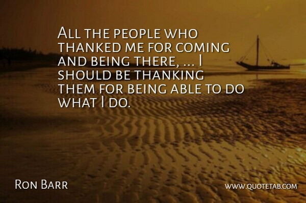 Ron Barr Quote About Coming, People: All The People Who Thanked...
