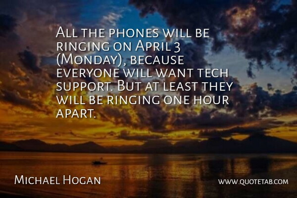 Michael Hogan Quote About April, Hour, Phones, Ringing, Support: All The Phones Will Be...