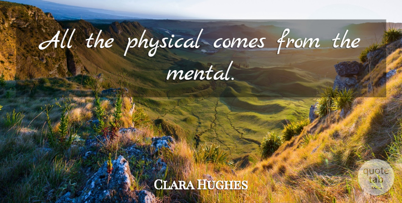 Clara Hughes Quote About undefined: All The Physical Comes From...