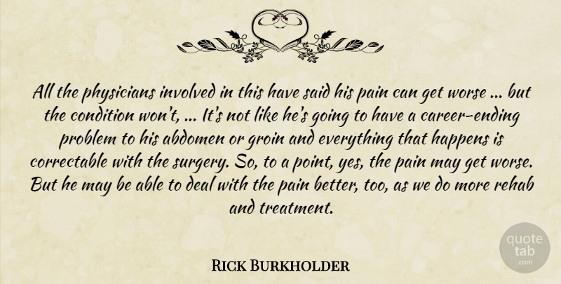 Rick Burkholder Quote About Condition, Deal, Groin, Happens, Involved: All The Physicians Involved In...