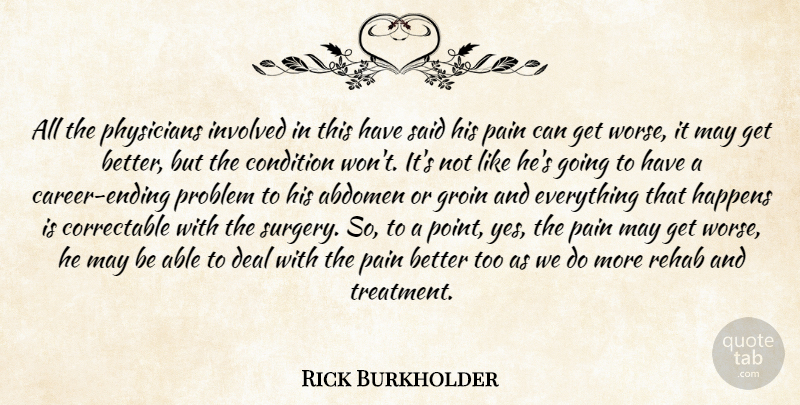 Rick Burkholder Quote About Condition, Deal, Groin, Happens, Involved: All The Physicians Involved In...
