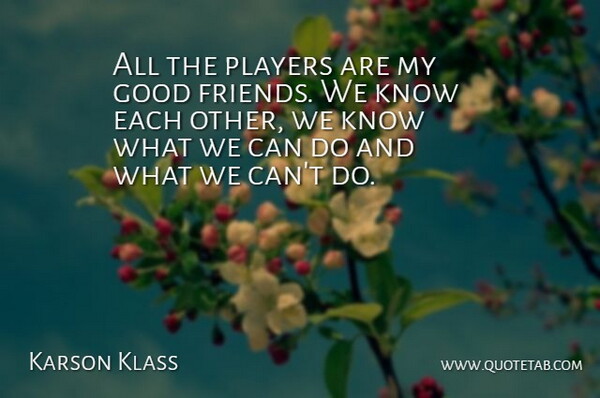 Karson Klass Quote About Good, Players: All The Players Are My...