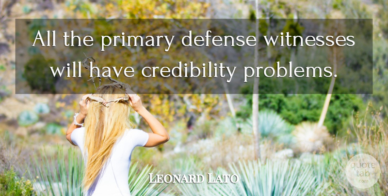 Leonard Lato Quote About Defense, Primary, Witnesses: All The Primary Defense Witnesses...