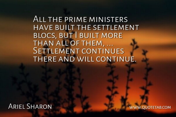 Ariel Sharon Quote About Built, Continues, Ministers, Prime: All The Prime Ministers Have...