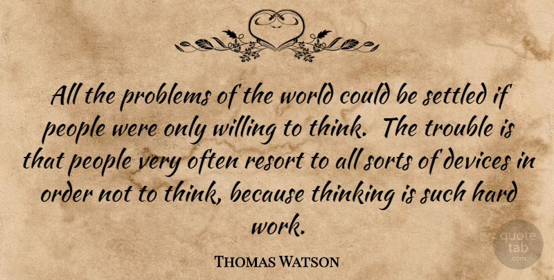 Thomas Watson Quote About Devices, Hard, Order, People, Problems: All The Problems Of The...