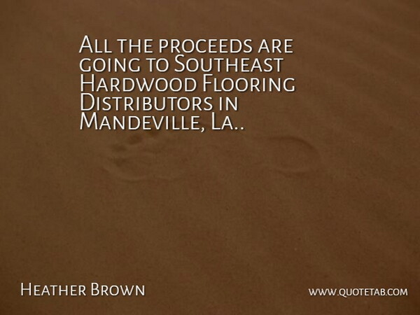 Heather Brown Quote About Proceeds, Southeast: All The Proceeds Are Going...