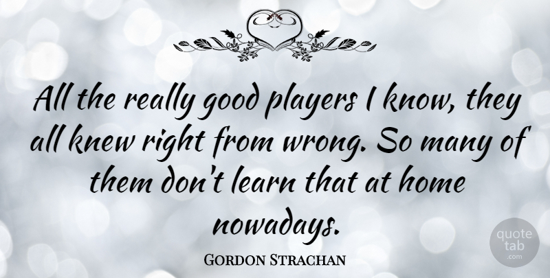 Gordon Strachan Quote About Home, Player, Knows: All The Really Good Players...
