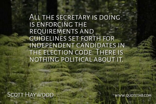 Scott Haywood Quote About Candidates, Election, Enforcing, Forth, Guidelines: All The Secretary Is Doing...