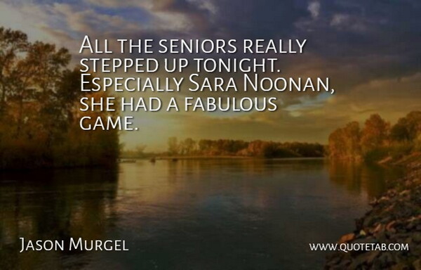 Jason Murgel Quote About Fabulous, Seniors, Stepped: All The Seniors Really Stepped...