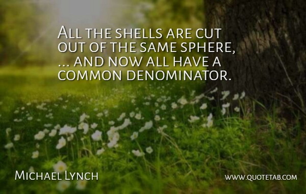 Michael Lynch Quote About Common, Cut, Shells: All The Shells Are Cut...