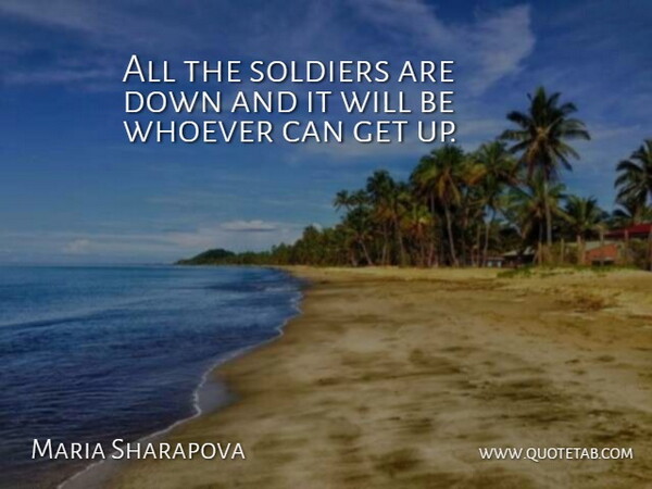 Maria Sharapova Quote About Soldiers, Whoever: All The Soldiers Are Down...