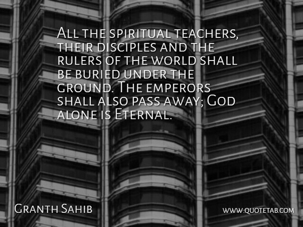 Granth Sahib Quote About Alone, Buried, Disciples, God, Pass: All The Spiritual Teachers Their...