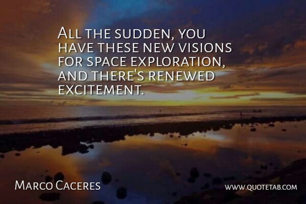 Marco Caceres Quote About Renewed, Space, Visions: All The Sudden You Have...