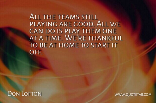 Don Lofton Quote About Home, Playing, Start, Teams, Thankful: All The Teams Still Playing...