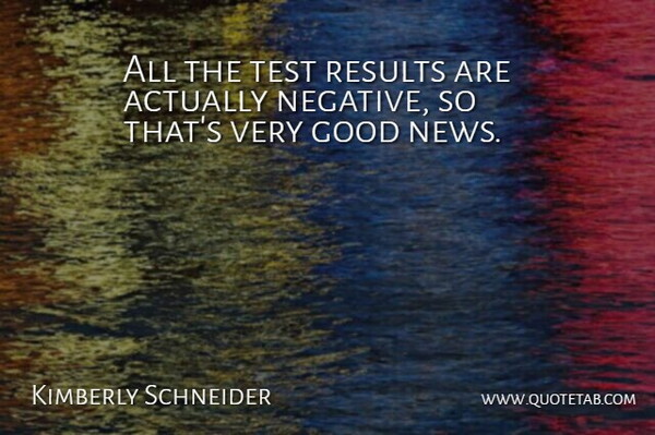 Kimberly Schneider Quote About Good, News, Results, Test: All The Test Results Are...