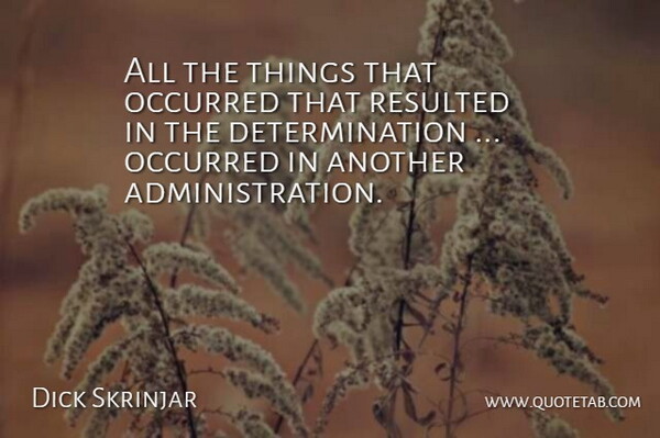 Dick Skrinjar Quote About Determination, Occurred, Resulted: All The Things That Occurred...