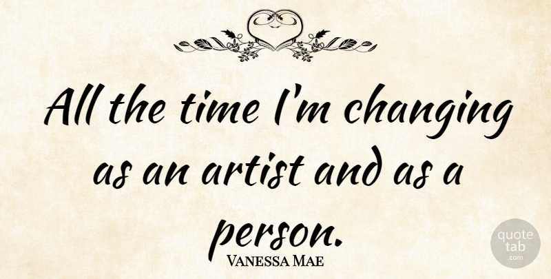 Vanessa Mae Quote About Artist, Persons: All The Time Im Changing...