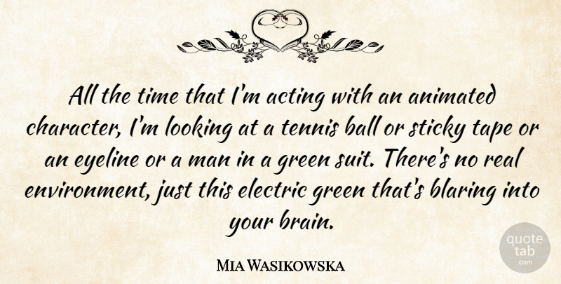 Mia Wasikowska Quote About Acting, Animated, Ball, Electric, Green: All The Time That Im...