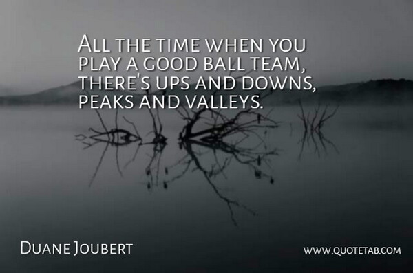 Duane Joubert Quote About Ball, Good, Peaks, Time, Ups: All The Time When You...