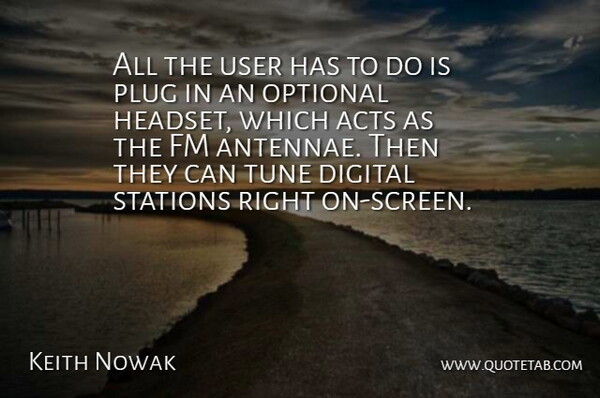 Keith Nowak Quote About Acts, Digital, Optional, Plug, Stations: All The User Has To...