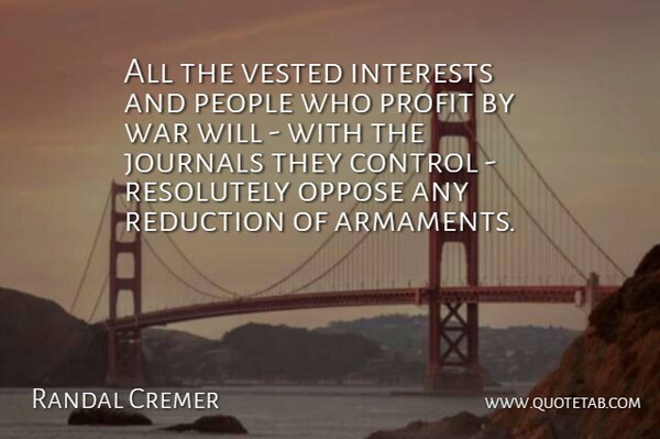 Randal Cremer Quote About War, People, Armament: All The Vested Interests And...