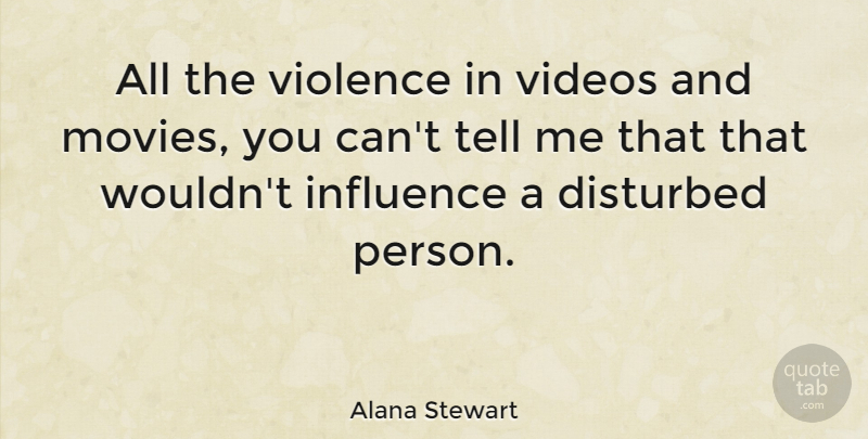 Alana Stewart Quote About Violence, Video, Influence: All The Violence In Videos...
