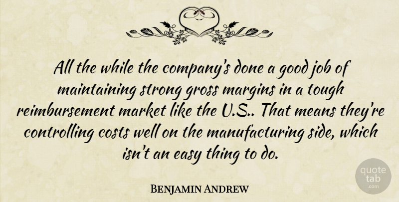 Benjamin Andrew Quote About Costs, Easy, Good, Gross, Job: All The While The Companys...