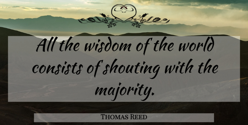Thomas Reed Quote About Majority, World, Shouting: All The Wisdom Of The...