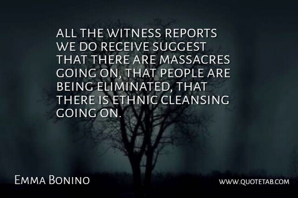 Emma Bonino Quote About Cleansing, Ethnic, People, Receive, Reports: All The Witness Reports We...