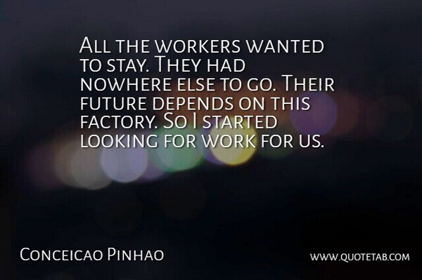 Conceicao Pinhao Quote About Depends, Future, Looking, Nowhere, Workers: All The Workers Wanted To...
