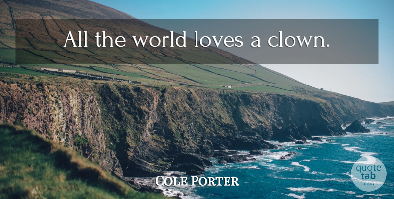 Cole Porter Quote About World Love, World, Clown: All The World Loves A...