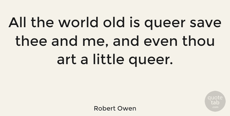 Robert Owen Quote About Art, Thee, Thou: All The World Old Is...